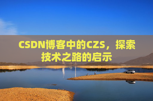 CSDN博客中的CZS，探索技术之路的启示